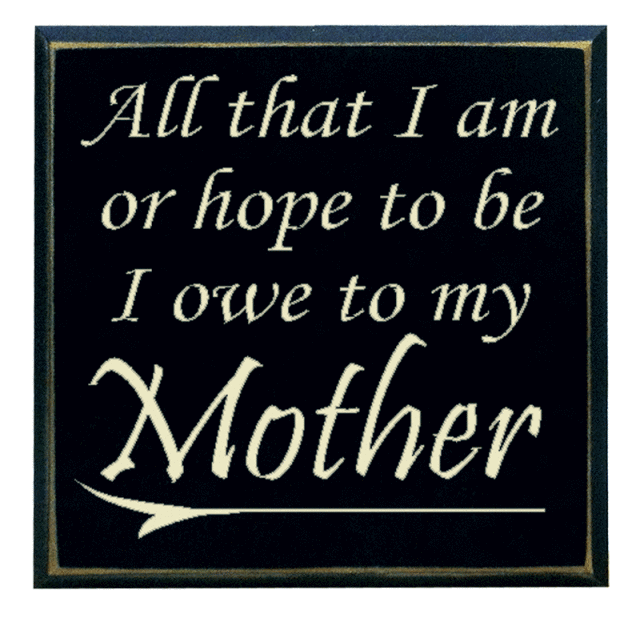 "All that I am or hope to be I owe to me Mother"